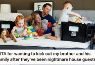 Her Brother And His Family Have Been Terrible Houseguests So She Wants To Give Them The Boot