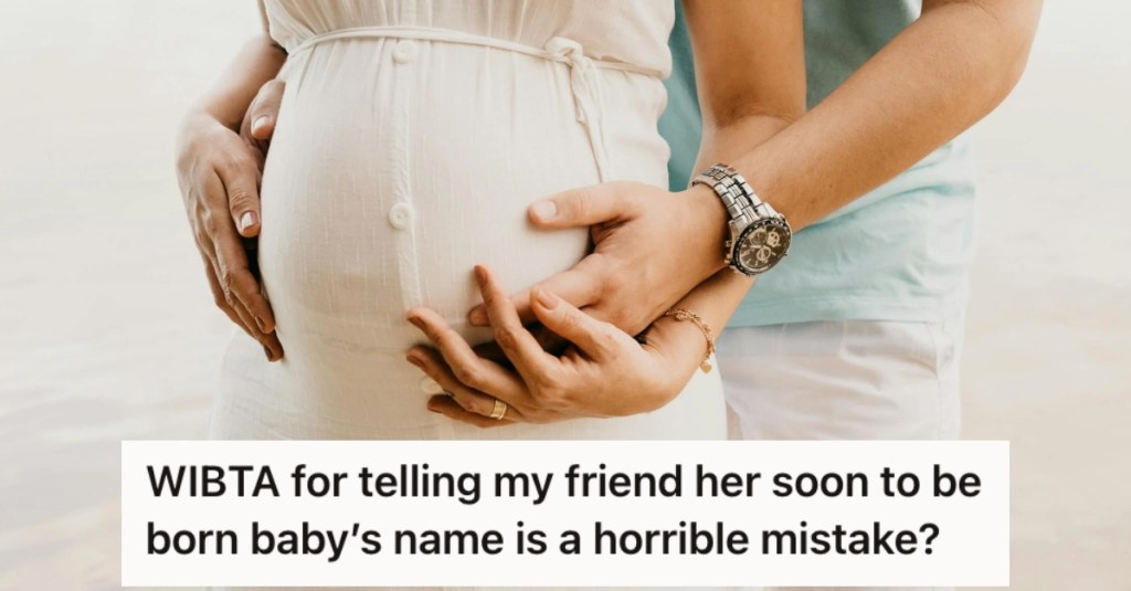 Her Friend Wants To Give Her Baby An Inappropriate Name, So She’s Considering Telling Her It's Just Not Right
