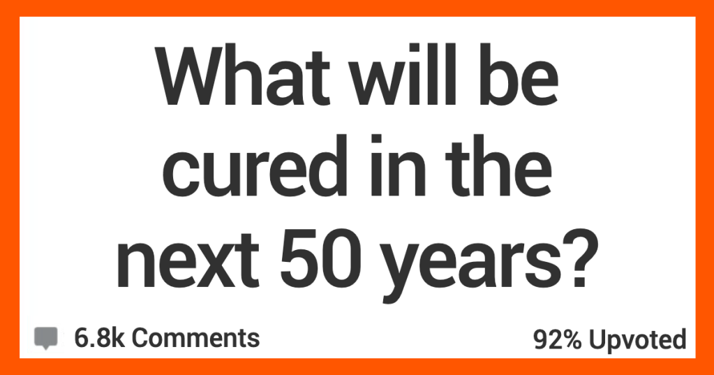 What Medical Conditions Will Be Cured In The Next 50 Years? People Shared Their Thoughts.