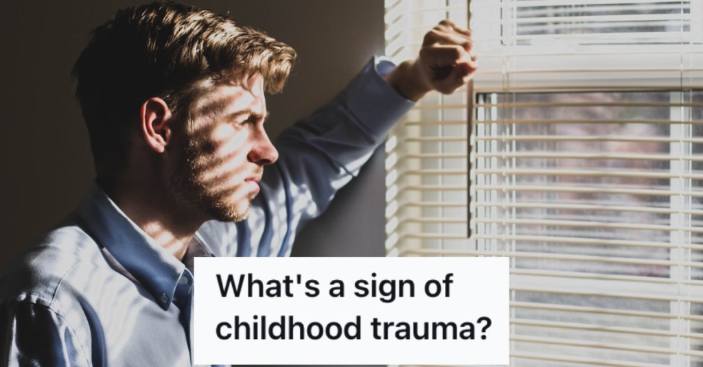 What Are Clear Signs Of Childhood Trauma? People Shared Their Thoughts.