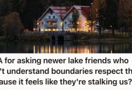 Lake House Neighbors Keep Showing Up Uninvited And Acting Like Stalkers, So She Finally Told Them To Respect Her Boundaries
