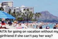 His Girlfriend Can’t Afford To Go On Vacation For His Birthday, So He Wants To Go Without Her Because They’ve Only Been Going Out For 3 Months