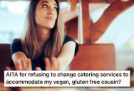 Her Newly Vegan And Gluten-Free Cousin Wants Her To Change Wedding Caterers, But She Thinks She’s Being Incredibly Selfish And Unrealistic