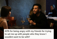 Female Friends Kept Setting Him Up With Girls He Didn’t Want To Date, So He Got Mad At Them. Now They Want An Apology Because They Think He’s Being Too Choosy.