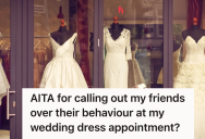 Her Friends Embarrassed Her At A Wedding Dress Appointment, So She Confronted Them About Their Bad Behavior