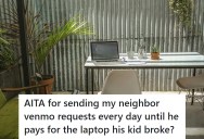 The Neighbor’s Kid Broke His Laptop, So He Kept Venmo Requesting His Family For A Replacement. Now His Parents Think He’s Being Annoying And They Want Him To Stop.