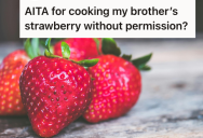 She Ate Her Brother’s Strawberries Since They Were Going Bad, But Now He’s Mad At Her For Touching His Things