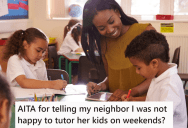 Neighbor Asked Her For A Discount On Providing Her Kids With Tutoring, But Then Got Upset When She Said She Wouldn’t Do It On The Weekends