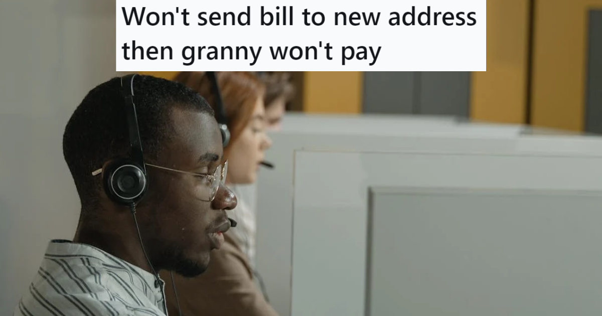 His grandmother hadn’t paid her bill for her old house, so he asked for the bill to be sent to her new address. When they refused, he told them she wouldn’t pay a dime. » TwistedSifter