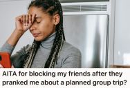 Her Friends Said They Were Interested In Another Group Trip, But They Were Just Pranking Her. So She Blocked Them All.