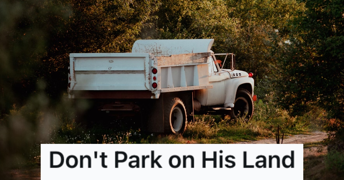 A tourist parked a vehicle on his property without permission and blocked them with a dump truck. However, when they called the police, they were told it was his property and he could do whatever he wanted. » TwistedSifter