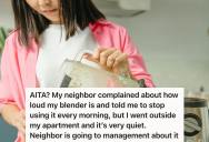 Neighbor Complained About Her Early-Morning Blender Use And Threatened To Get Management Involved. So She Called Their Bluff And Told Them To Go Right Ahead.