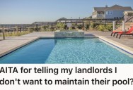 Landlord Wants Them to Take Care Of The Pool Because They’re Moving Out, But They Don’t Want To Do It Because They Don’t Think It’s As Easy As They’re Claiming