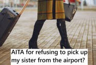 Man Refuses To Pick Up Sister From The Airport Because It’s A Three Hour Drive, But Now Is Being Guilt-Tripped By Family Other Members To Do It Anyway