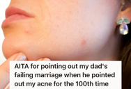 Her Dad Keeps Pointing Out The Pimples On Her Face, So She Snaps Back In Anger And Points Out His Failing Marriage