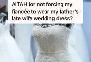 His Fiancee Wants To Wear His Mother’s Wedding Dress, But His Dad Wants Her To Wear His First Wife’s Wedding Dress