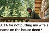 His Fiancée Wants To Be On The Deed For The House He’s Owned For Years, But He Doesn’t Think It’s Such A Good Idea