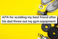 His Best Friend’s Dad Tosses $1,200 Worth Of His Gym Gear, So He Gave His Buddy A Verbal Workout For Not Speaking Up