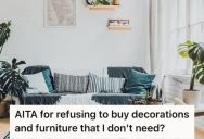 His Girlfriend Buys Furniture And Decorations For Their Home, But Wants Her Boyfriend To Foot Half The Bill. He Refused And Argues That He Didn’t Want Them In The First Place.