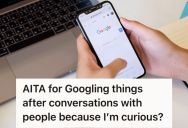 He Always Googles About Topics Of Conversations With His Friends To Find Out More, But One Friend Got Annoyed Because It Felt Like He Didn’t Trust Her