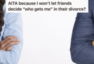 Her Friends Are Getting A Divorce And Decide That She Should Stay Friends With The Wife And Not The Husband, But She Doesn’t Want Them To Make That Decision For Her