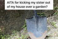 His Sister Has Lived With Him For A While, But Now He’s Married And His Wife Wants To Start A Garden. The Sister Finds Out And Gets Heated, So He Tells Her It’s Time To Leave.