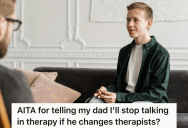 His Dad Insists He Go To Therapy To Fit In Better With Their Blended Family, But Now He Wants To Switch Therapists. So The Son Makes An Ultimatum That They Stay Put Or He’ll Quit.