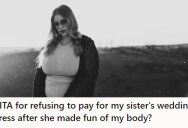 Her Sister Body-Shamed Her After She’d Agreed To Pay For Her Wedding Dress, So This Sister Is Done And Took Her Offer Back