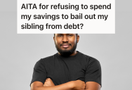 Irresponsible Sibling Asked For Financial Help, So Other Sibling Had To Choose Between Sacrificing Their Savings Or Preserving The Family Peace