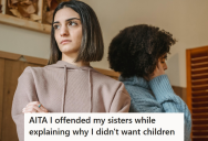 She Has Made It Clear To Her Family That She Does Not Want To Have Children, But When Her Sisters Kept Pressing Her About Why She Doesn’t Want Children, They Found Her Honest Response Offensive