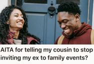 Her Cousin Keeps Bringing Her Ex To Family Gatherings, So She Tells Them To Stop Or Else