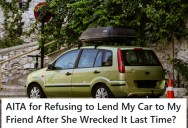 A Friend Totals His Car On A Weekend Trip, And Now She’s Upset Because He Refuses To Lend It To Her Again