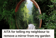 Homeowners Allow Their Neighbors To Keep A Mirror In Their Garden To Help See The Main Road Better, But When They Cut Their Hedges Without Asking They Tell The Neighbors That The Mirror Needs To Go