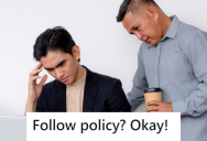 A New Manager Was Hired And He Demanded That All Company Policies Be Followed No Matter What. So The Team Complied Even When The Outdated Policies Were Ridiculous.