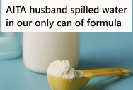 Woman’s Husband Spilled Water In Their Only Can Of Baby Formula And Ruined it, But He Told Her It Was Silly To Be Concerned About It