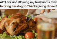 A Friend Insists On Bringing Her Dog To Thanksgiving, But When The Host Tells Her To Leave Her Pooch At Home She Threatens To Not Come Or Bring The Turkey She Was Preparing