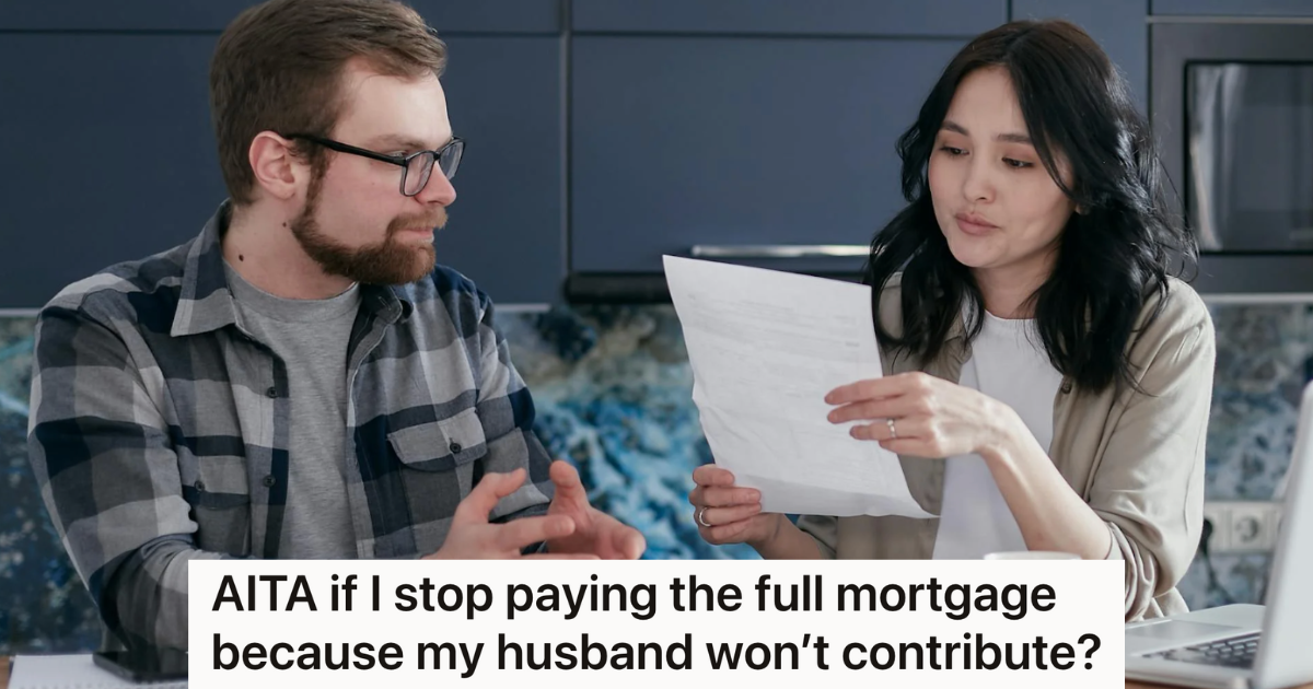 Her Husband Is Threatening To Not Help Pay Any Of The Bills, So She Is Considering Calling His Bluff And Stop Paying The Mortgage