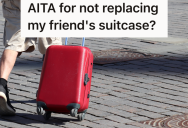 The Wheels On Her Friend’s Suitcase Broke When He Came To Visit, And Now He Wants Her To Buy Him A New One