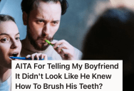 She Told Her Boyfriend She Doesn’t Think He Knows How To Brush His Teeth, And He Got Offended And Defensive