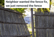 Man Insists That The Next Door Neighbor’s Broken Fence Needs To Be Replace Right Away, So The Neighbor Decides To Take Down The Fence And Leave It Up To The Neighbor To Build A New One