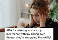 Parents Leave Larger Inheritance To Daughter Because Their Son Had A Lot Of Help Already, But Now He’s Struggling And Wants Her To Share Her It With Him