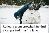 Driver Kept Illegally Parking In The Fire Lane, So A Neighbor Rolled A Giant Snowball Behind Their Car And Used Water To Turn It Into Solid Ice