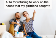 His Girlfriend Wants His Help Renovating Her House, But He Doesn’t Want To Add That On Top Of Working A Full Time Job