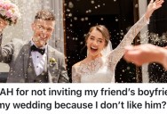 She Can’t Stand Her Friend’s Boyfriend, So She Didn’t Invite Him To Her Wedding