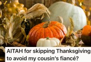 Her Cousin’s Fiancé Ruins Thanksgiving Over A Movie, So She Skipped This Year to Avoid Him