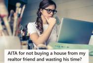 Her Realtor Friend Helped Her Search For A Home, But When She Decided To Wait A Few Months, He Accused Her Of Wasting His Time