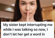 Her Sister Kept Overpowered Every Conversation She Was In, So Her Sister Started Interrupting Her Back To Teach Her A Lesson
