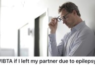 His Partner Is Diagnosed With Epilepsy, So He Adjusts His Life Around Hers To Care For Her. But There Is One Thing She’s Refusing To Change, And It’s A Dealbreaker For Him.