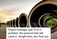 Project Manager Ignored Safety Warnings About Faulty Pipes, So The Pressure Test Blew The Line And Cost Him His Job