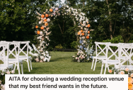 She Chose A Venue For The Wedding Reception And Her Friend Is Upset Because That Was Her Choice For Her Own Wedding